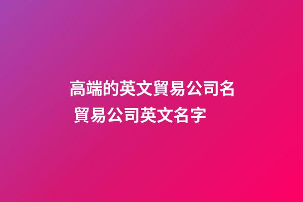 高端的英文貿易公司名 貿易公司英文名字-第1張-公司起名-玄機派